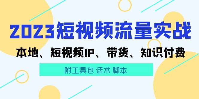 图片[1]-2023短视频流量实战 本地、短视频IP、带货、知识付费-网创特工