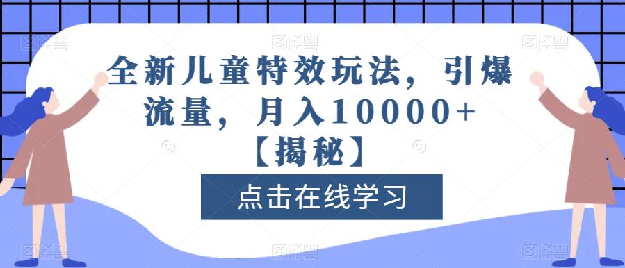 图片[1]-全新儿童特效玩法，引爆流量，月入10000+【揭秘】-网创特工