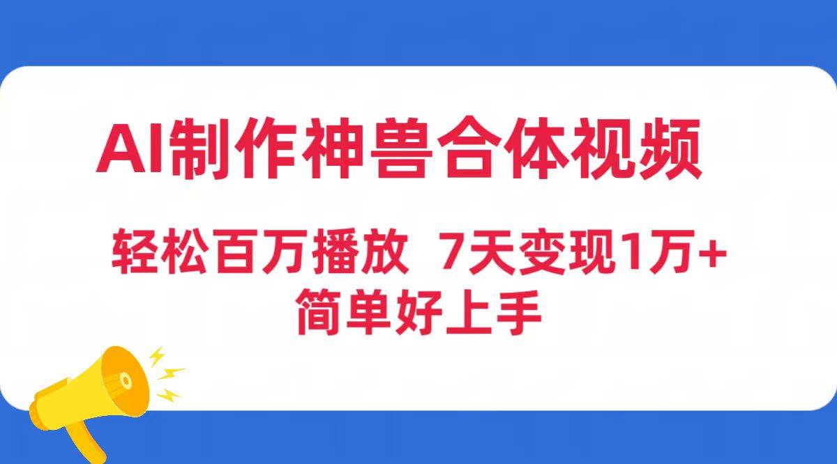 （9600期）AI制作神兽合体视频，轻松百万播放，7天变现1万➕，简单好上手⭐AI制作神兽合体视频，轻松百万播放，七天变现1万+简单好上手（工具+素材）