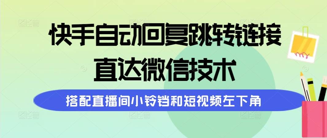 图片[1]-快手自动回复跳转链接，直达微信技术，搭配直播间小铃铛和短视频左下角-网创特工