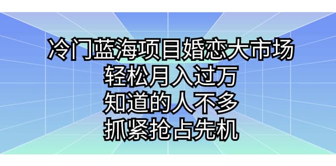 图片[1]-冷门蓝海项目婚恋大市场，轻松月入过万，知道的人不多，抓紧抢占先机-网创特工