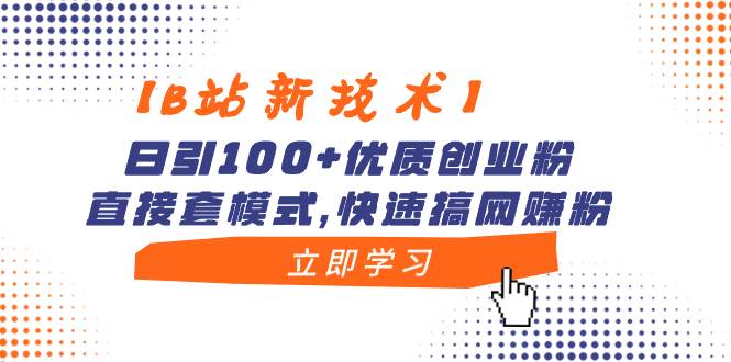 图片[1]-【B站新技术】日引100+优质创业粉，直接套模式，快速搞网赚粉-网创特工