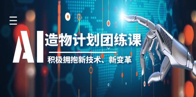 图片[1]-2023AI·造物·计划团练课第一期，积极拥抱新技术、新变革-网创特工