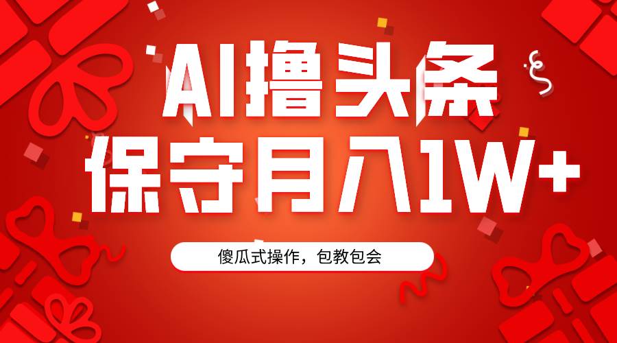 图片[1]-AI撸头条3天必起号，傻瓜操作3分钟1条，复制粘贴月入1W+。-网创特工