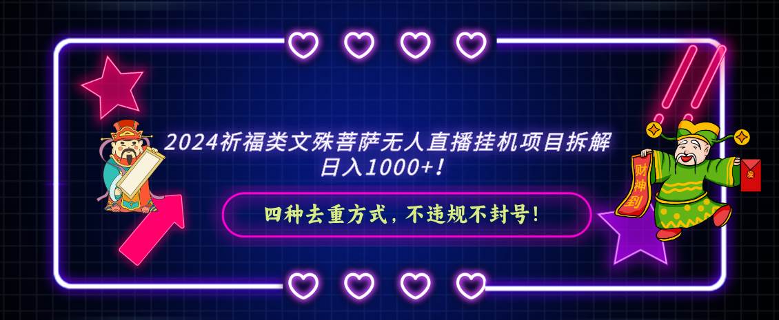 （8905期）2024祈福类文殊菩萨无人直播挂机项目拆解，日入1000+，⭐2024祈福类文殊菩萨无人直播挂机项目拆解，日入1000+， 四种去重方式，...