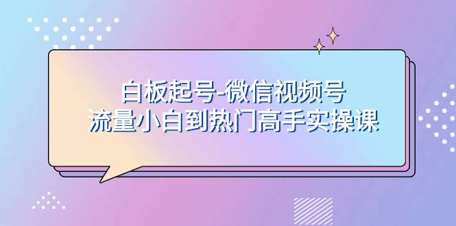 图片[1]-白板起号-微信视频号流量小白到热门高手实操课-网创特工