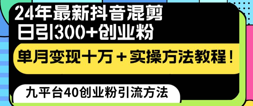 A抖音24年最新创业粉引流方法⭐24年最新抖音混剪日引300+创业粉“割韭菜”单月变现十万+实操教程！