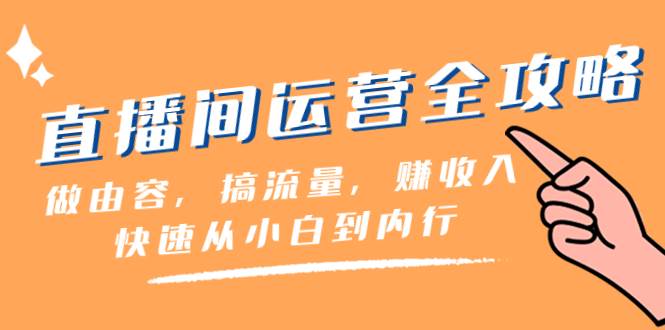 （8242期）直播间-运营全攻略⭐直播间-运营全攻略：做由容，搞流量，赚收入一快速从小白到内行（46节课）