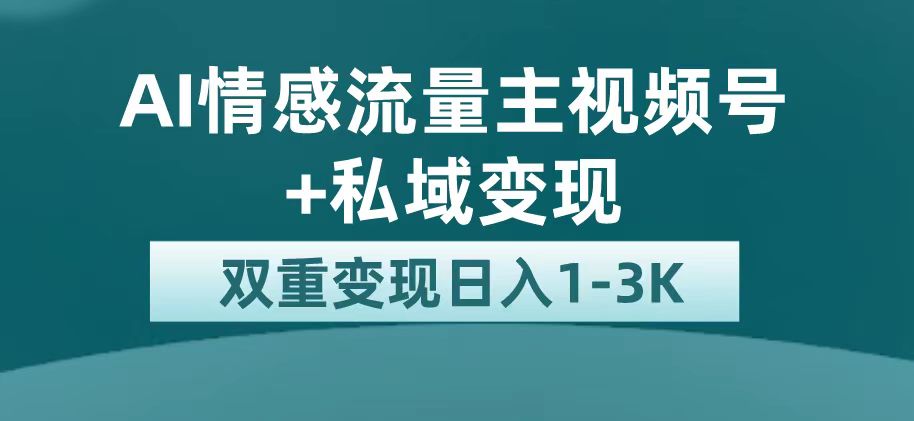 （7298期）AI情感流量主视频号+私域变现⭐最新AI情感流量主掘金+私域变现，日入1K，平台巨大流量扶持