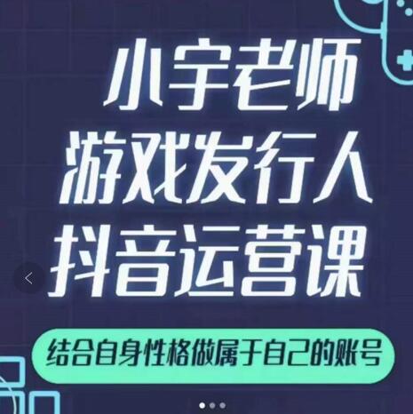 图片[1]-小宇老师游戏发行人实战课，非常适合想把抖音做个副业的人，或者2次创业的人-网创特工