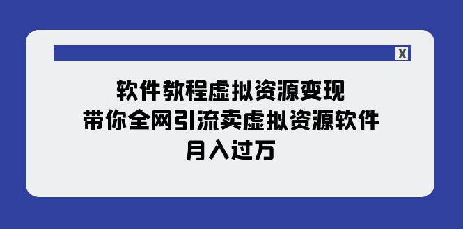 （7768期）全网引流卖虚拟资源指导课⭐软件教程虚拟资源变现：带你全网引流卖虚拟资源软件，月入过万（11节课）