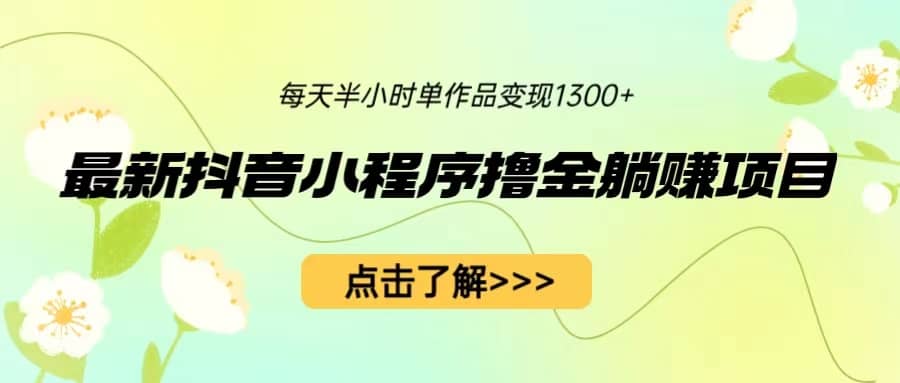 图片[1]-最新抖音小程序撸金躺赚项目，一部手机每天半小时，单个作品变现1300+-网创特工