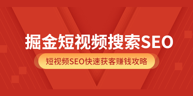 图片[1]-掘金短视频搜索SEO，短视频SEO快速获客赚钱攻略（价值980）-网创特工