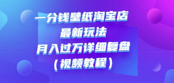 图片[1]-一分钱壁纸淘宝店最新玩法：月入过万详细复盘（视频教程）-网创特工