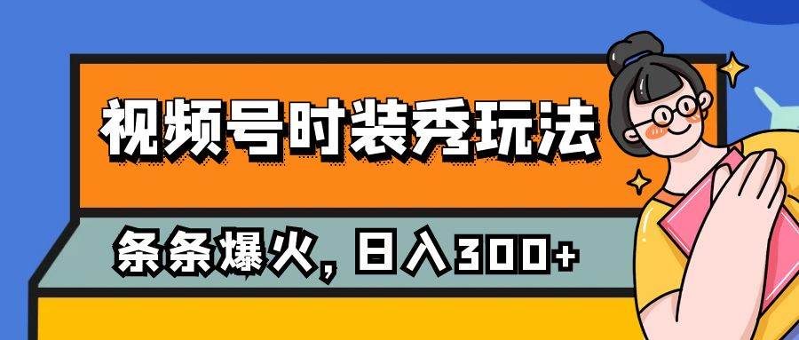 图片[1]-视频号时装秀玩法，条条流量2W+，保姆级教学，每天5分钟收入300+-网创特工