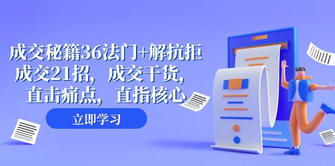 （8033期）成交 秘籍36法门+解抗拒成交21招，成交干货，直击痛点，直指核心⭐成交 秘籍36法门+解抗拒成交21招，成交干货，直击痛点，直指核心（57节课）