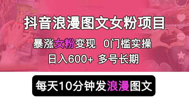 图片[1]-抖音浪漫图文暴力涨女粉项目 简单0门槛 每天10分钟发图文长期多号-网创特工