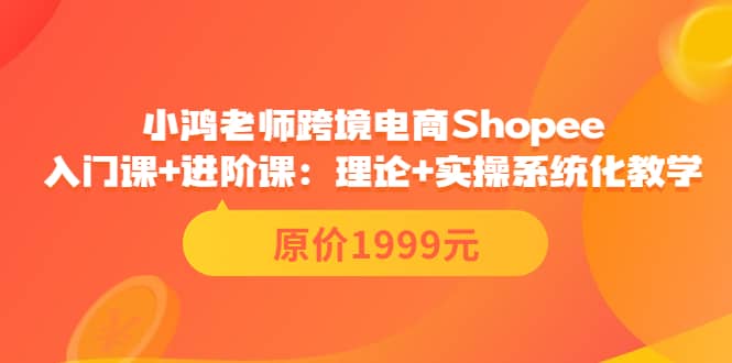 图片[1]-小鸿老师跨境电商Shopee入门课+进阶课：理论+实操系统化教学（原价1999）-网创特工