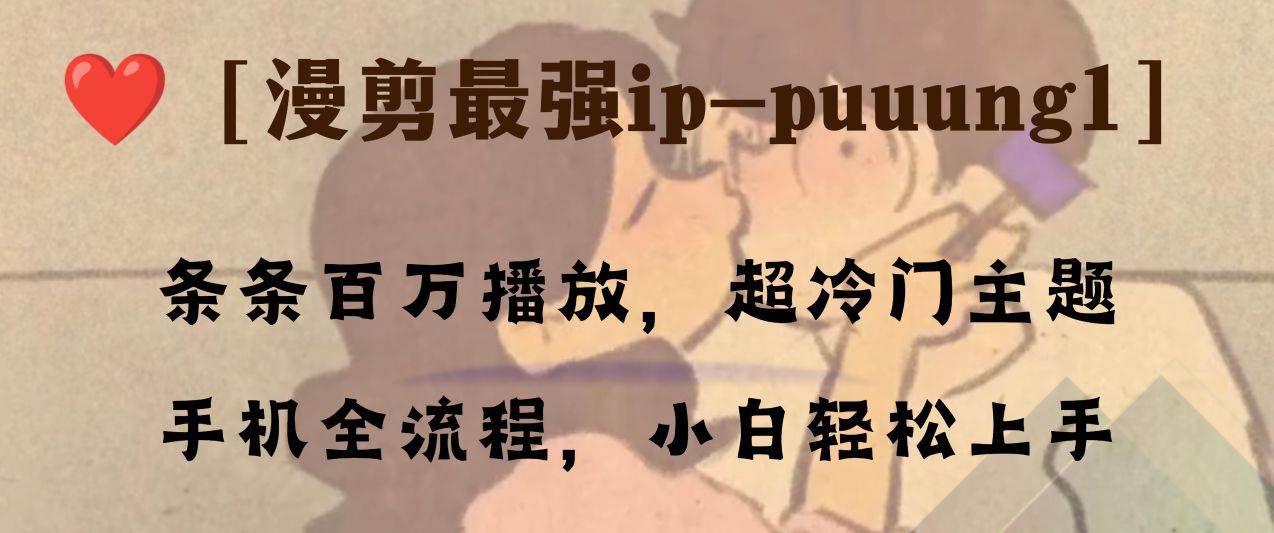 （8125期）条条百万播放，漫剪最强冷门ip-puuung1，小白一部手机，三平台捞金，收益稳定1w+！⭐条条百万播放，漫剪最强冷门ip-puuung1，手机全流程，小白轻松学会！