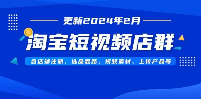 图片[1]-淘宝短视频店群（更新2024年2月）含店铺注册、选品思路、视频素材、上传...-网创特工