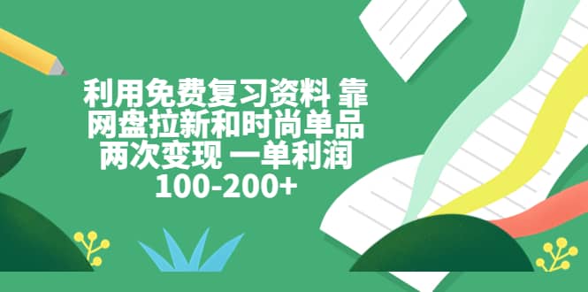 图片[1]-利用免费复习资料 靠网盘拉新和时尚单品两次变现 一单利润100-200+-网创特工