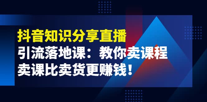 图片[1]-《抖音知识分享直播》引流落地课：教你卖课程，卖课比卖货更赚钱-网创特工