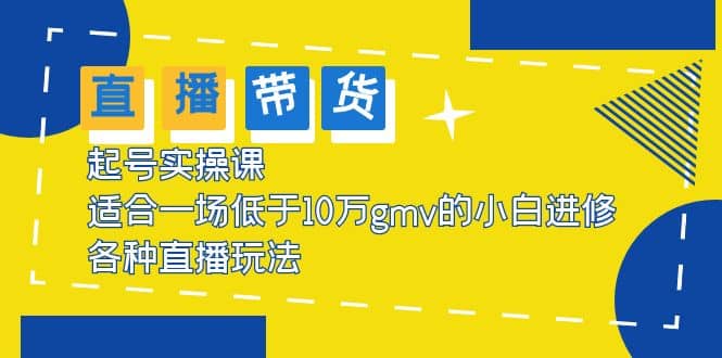 图片[1]-2023直播带货起号实操课，适合一场低于·10万gmv的小白进修 各种直播玩法-网创特工