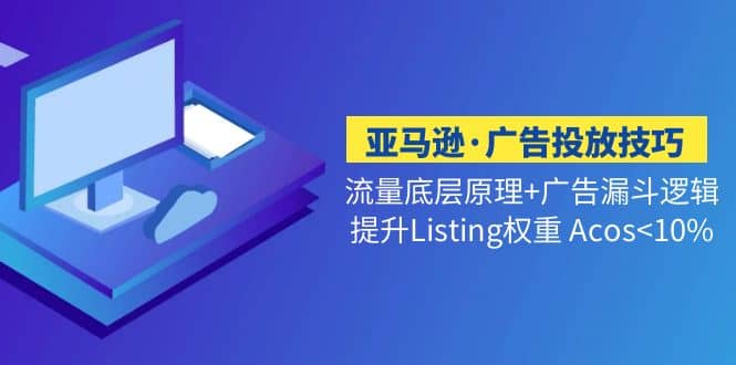 图片[1]-亚马逊·广告投放技巧流量底层+广告漏斗逻辑+提升Listing权重 Acos<10%-网创特工