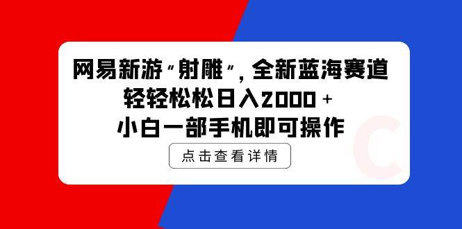 图片[1]-网易新游 射雕 全新蓝海赛道，轻松日入2000＋小白一部手机即可操作-网创特工