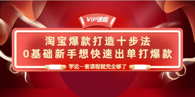 图片[1]-淘宝爆款打造十步法，0基础新手想快速出单打爆款，学这一套课程就完全够了-网创特工