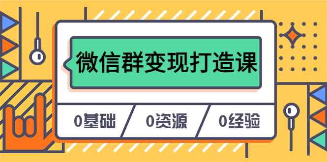 图片[1]-人人必学的微信群变现打造课，让你的私域营销快人一步（17节-无水印）-网创特工