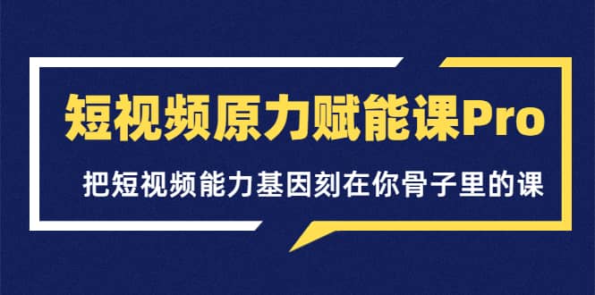 图片[1]-短视频原力赋能课Pro，把短视频能力基因刻在你骨子里的课（价值4999元）-网创特工