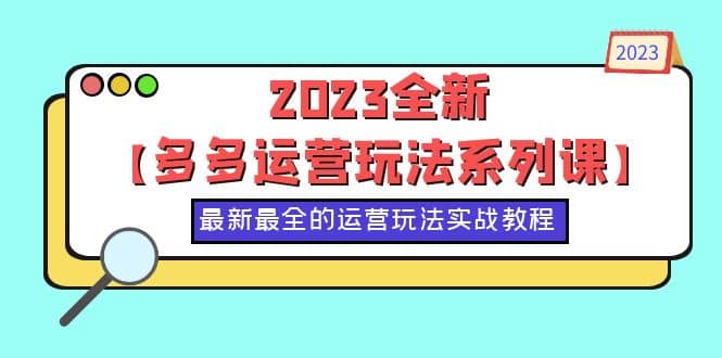 图片[1]-2023全新【多多运营玩法系列课】，最新最全的运营玩法，50节实战教程-网创特工