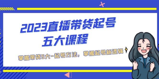 图片[1]-2023直播带货起号五大课程，掌握带货5大-起号方法，掌握起新号逻辑-网创特工