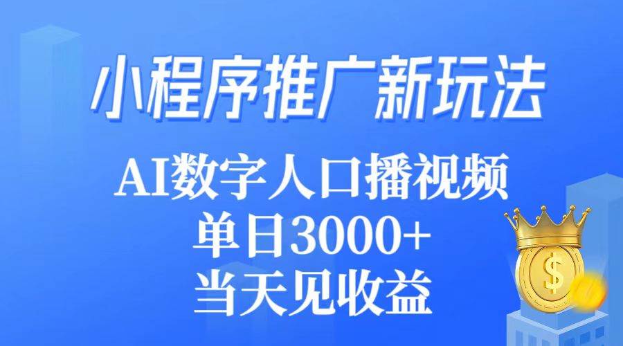 （9465期）小程序推广新玩法，AI数字人口播，轻松实现单视频3000➕收益，当天见收益⭐小程序推广新玩法，AI数字人口播视频，单日3000+，当天见收益