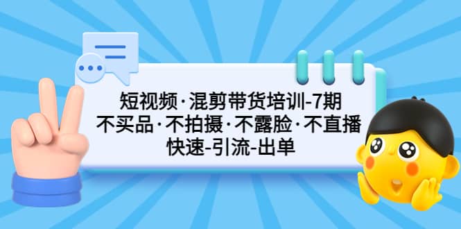 图片[1]-短视频·混剪带货培训-第7期 不买品·不拍摄·不露脸·不直播 快速引流出单-网创特工