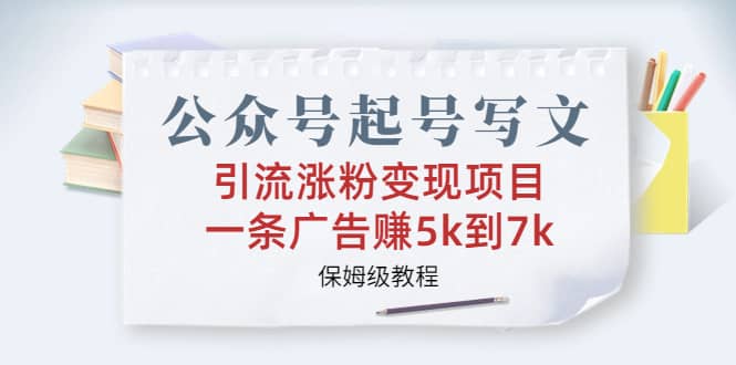 图片[1]-公众号起号写文、引流涨粉变现项目，一条广告赚5k到7k，保姆级教程-网创特工