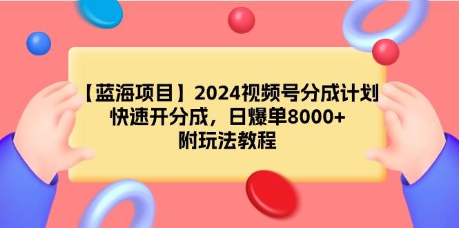 图片[1]-【蓝海项目】2024视频号分成计划，快速开分成，日爆单8000+，附玩法教程-网创特工