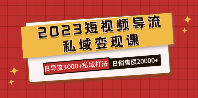 图片[1]-2023短视频导流·私域变现课，日导流3000+私域打法  日销售额2w+-网创特工