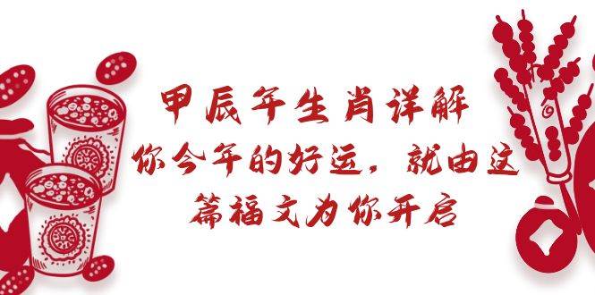 （8990期）某付费文章：甲辰年生肖详解 你今年的好运，就由这篇福文为你开启⭐某付费文章：甲辰年生肖详解: 你今年的好运，就由这篇福文为你开启