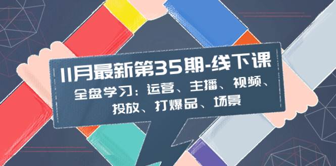 图片[1]-11月最新-35期-线下课：全盘学习：运营、主播、视频、投放、打爆品、场景-网创特工