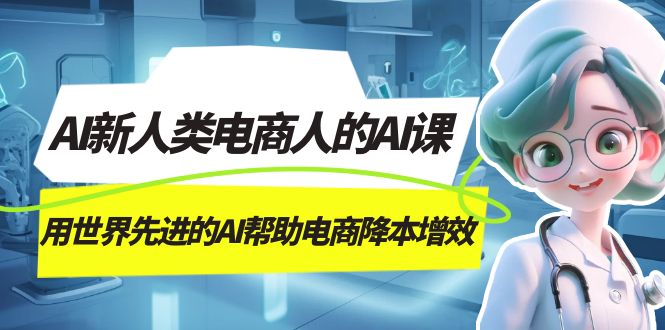 图片[1]-AI-新人类电商人的AI课，用世界先进的AI帮助电商降本增效-网创特工