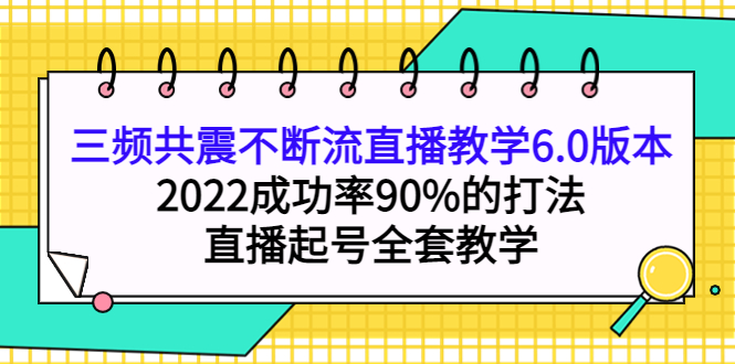 图片[1]-三频共震不断流直播教学6.0版本，2022成功率90%的打法，直播起号全套教学-网创特工