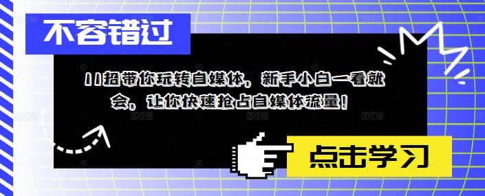 图片[1]-11招带你玩转自媒体，新手小白一看就会，让你快速抢占自媒体流量-网创特工