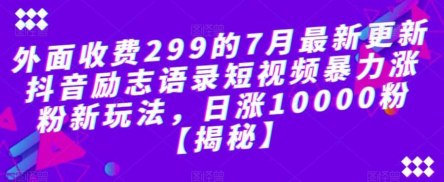 图片[1]-外面收费299的7月最新更新抖音励志语录短视频暴力涨粉新玩法，日涨10000粉【揭秘】-网创特工