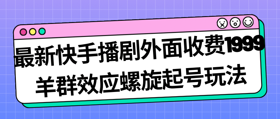 （7194期）KS播剧最新堆流玩法⭐最新快手播剧外面收费1999羊群效应螺旋起号玩法配合流量日入几百完全没问题