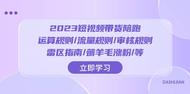 （8092期）2023短视频·带货陪跑⭐2023短视频·带货陪跑：运算规则/流量规则/审核规则/雷区指南/薅羊毛涨粉..