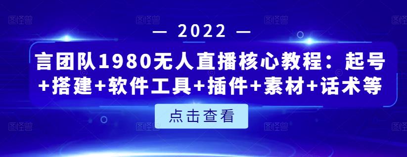 图片[1]-言团队1980无人直播核心教程：起号+搭建+软件工具+插件+素材+话术等等-网创特工