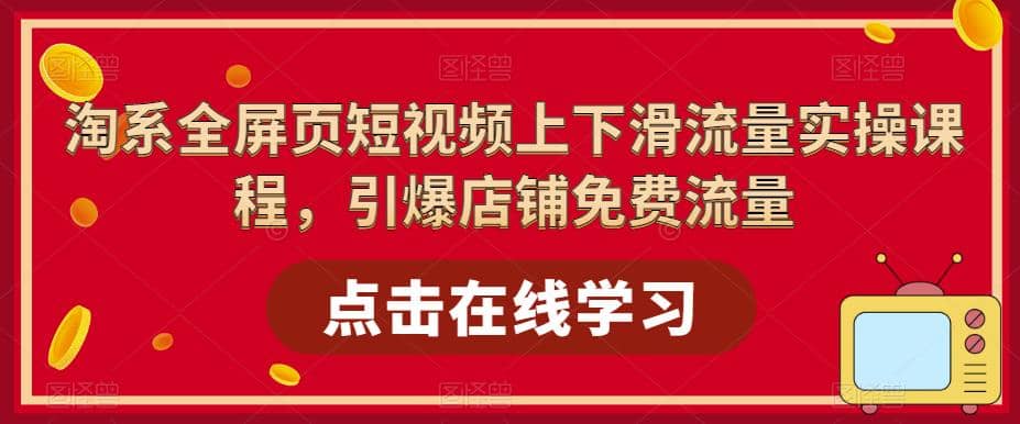 图片[1]-淘系-全屏页短视频上下滑流量实操课程，引爆店铺免费流量（87节视频课）-网创特工