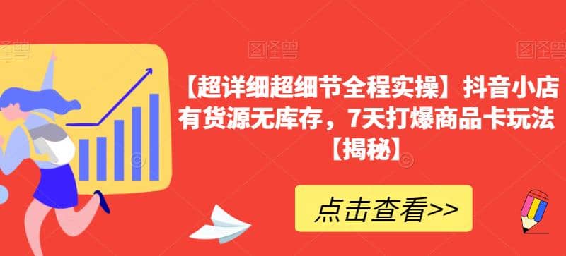 图片[1]-【超详细超细节全程实操】抖音小店有货源无库存，7天打爆商品卡玩法【揭秘】-网创特工